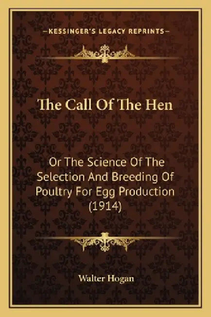 The Call Of The Hen: Or The Science Of The Selection And Breeding Of Poultry For Egg Production (1914) by Walter Hogan