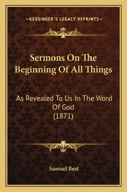 Sermons On The Beginning Of All Things: As Revealed To Us In The Word Of God (1871) by Samuel Best