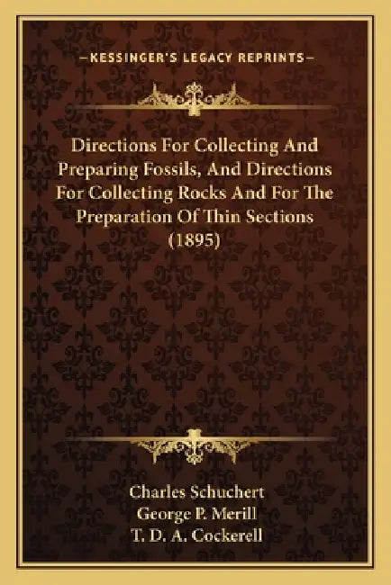 Directions For Collecting And Preparing Fossils, And Directions For Collecting Rocks And For The Preparation Of Thin Sections (1895) by Charles Schuchert, George P. Merill, T. D. a. Cockerell