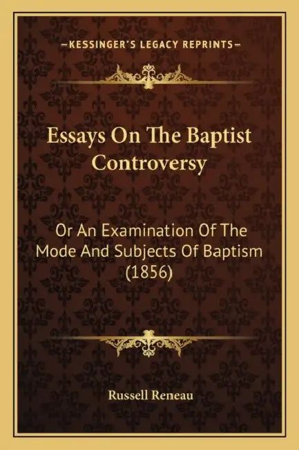 Essays On The Baptist Controversy: Or An Examination Of The Mode And Subjects Of Baptism (1856) by Russell Reneau