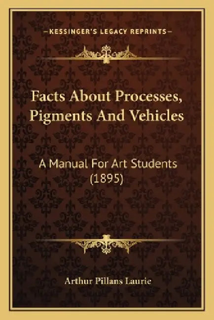 Facts About Processes, Pigments And Vehicles: A Manual For Art Students (1895) by Arthur Pillans Laurie