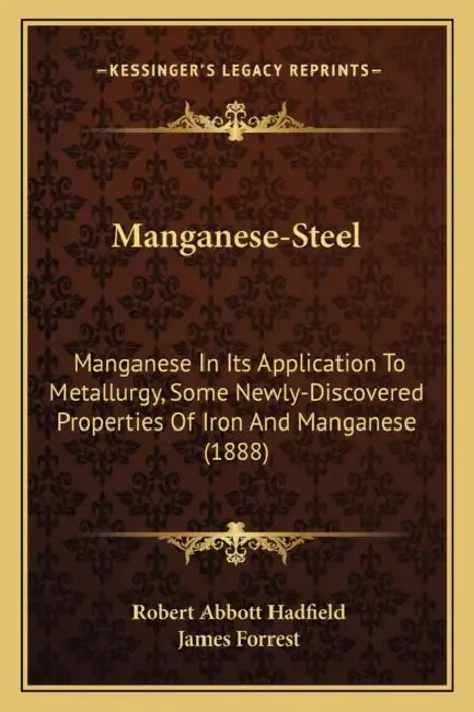 Manganese-Steel: Manganese In Its Application To Metallurgy, Some Newly-Discovered Properties Of Iron And Manganese (1888) by Robert Abbott Hadfield, James Forrest