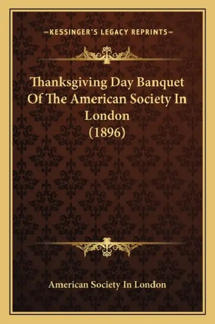Thanksgiving Day Banquet Of The American Society In London (1896) by American Society in London