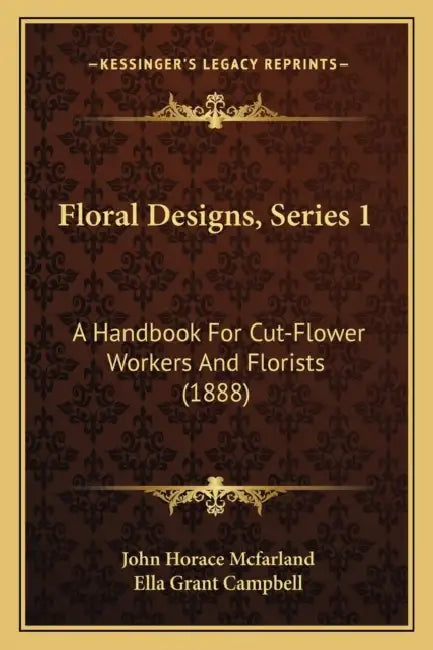 Floral Designs, Series 1: A Handbook For Cut-Flower Workers And Florists (1888) by John Horace McFarland, Ella Grant Campbell