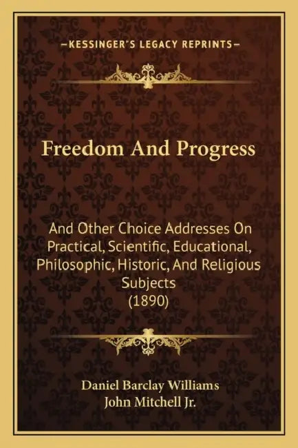 Freedom And Progress: And Other Choice Addresses On Practical, Scientific, Educational, Philosophic, Historic, And Religious Subjects (1890) by Daniel Barclay Williams, Jr. Mitchell John
