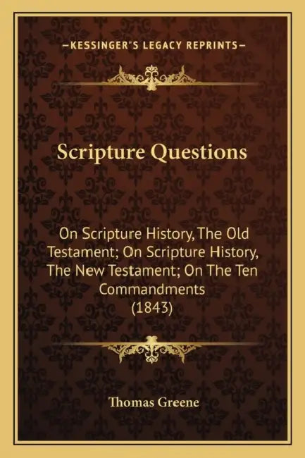 Scripture Questions: On Scripture History, The Old Testament; On Scripture History, The New Testament; On The Ten Commandments (1843) by Thomas Greene