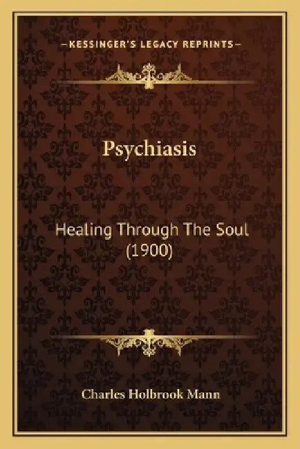 Psychiasis: Healing Through The Soul (1900) by Charles Holbrook Mann