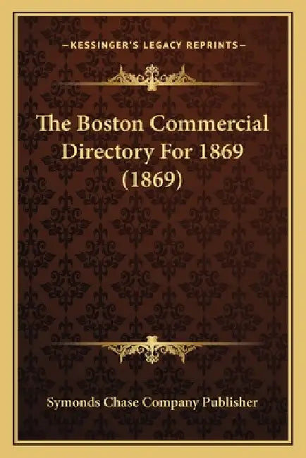 The Boston Commercial Directory For 1869 (1869) by Symonds Chase Company Publisher