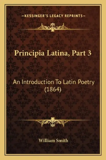 Principia Latina, Part 3: An Introduction To Latin Poetry (1864) by William Smith