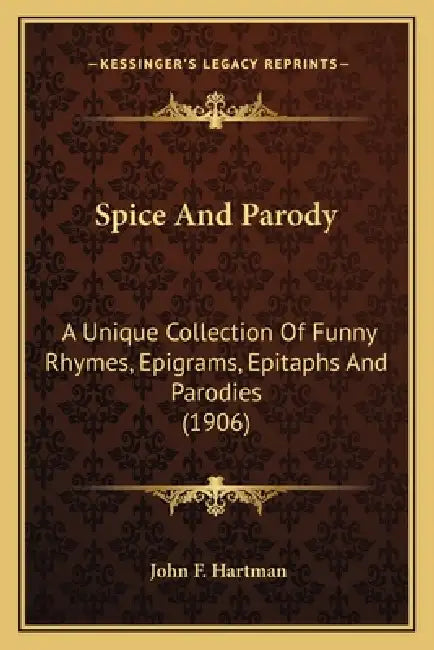 Spice And Parody: A Unique Collection Of Funny Rhymes, Epigrams, Epitaphs And Parodies (1906) by John F. Hartman