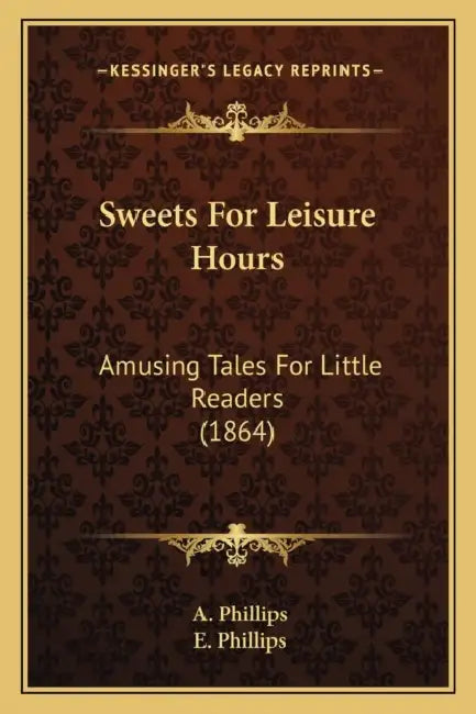 Sweets For Leisure Hours: Amusing Tales For Little Readers (1864) by A. Phillips, E. Phillips