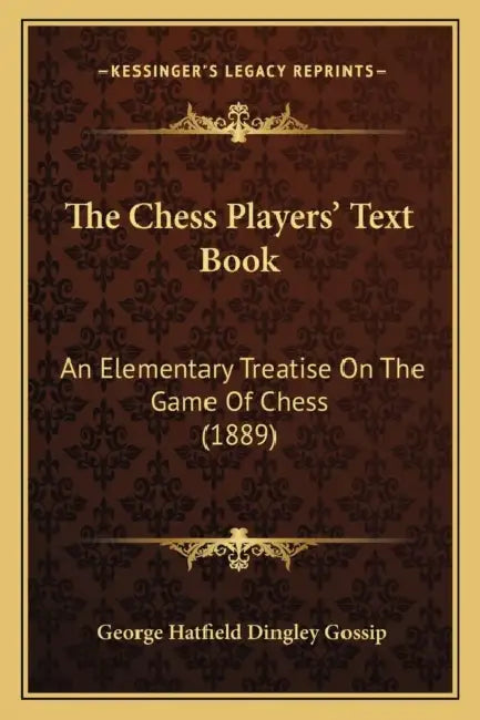 The Chess Players' Text Book: An Elementary Treatise On The Game Of Chess (1889) by George Hatfield Dingley Gossip