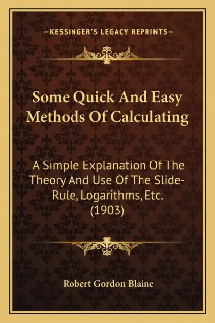 Some Quick And Easy Methods Of Calculating: A Simple Explanation Of The Theory And Use Of The Slide-Rule, Logarithms, Etc. (1903) by Robert Gordon Blaine