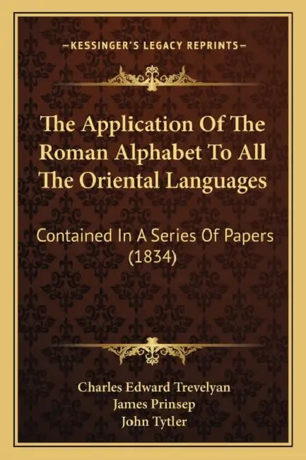 The Application Of The Roman Alphabet To All The Oriental Languages: Contained In A Series Of Papers (1834) by Charles Edward Trevelyan, James Prinsep, John Tytler