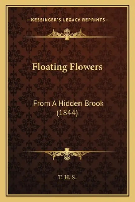 Floating Flowers: From A Hidden Brook (1844) by T. H. S.
