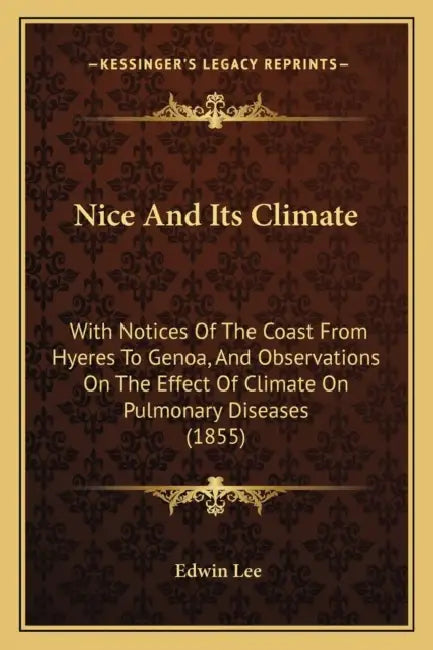 Nice And Its Climate: With Notices Of The Coast From Hyeres To Genoa, And Observations On The Effect Of Climate On Pulmonary Diseases (1855) by Edwin Lee