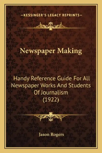 Newspaper Making: Handy Reference Guide For All Newspaper Works And Students Of Journalism (1922) by Jason Rogers