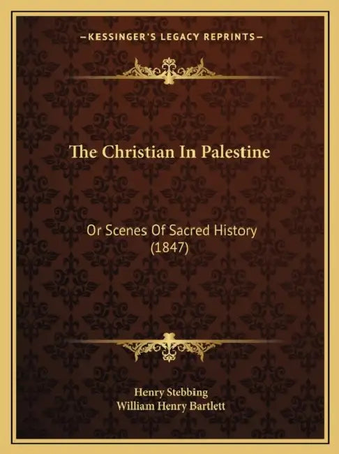 The Christian In Palestine: Or Scenes Of Sacred History (1847) by Henry Stebbing, William Henry Bartlett