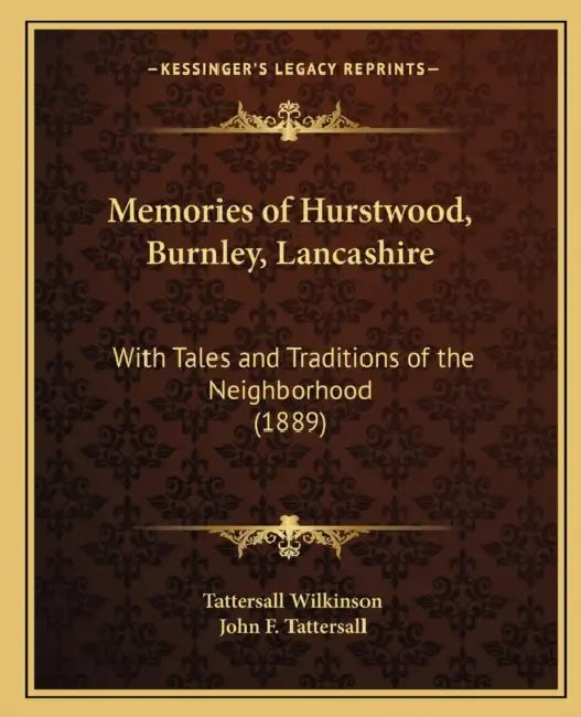 Memories of Hurstwood, Burnley, Lancashire: With Tales and Traditions of the Neighborhood (1889) by Tattersall Wilkinson, John F. Tattersall