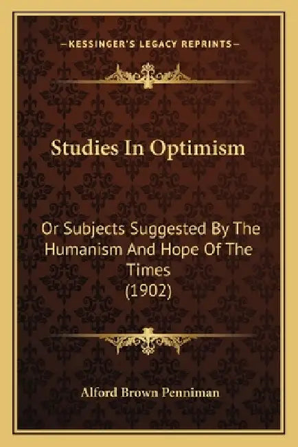Studies In Optimism: Or Subjects Suggested By The Humanism And Hope Of The Times (1902) by Alford Brown Penniman