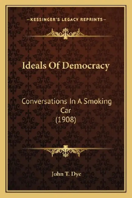 Ideals Of Democracy: Conversations In A Smoking Car (1908) by John T. Dye