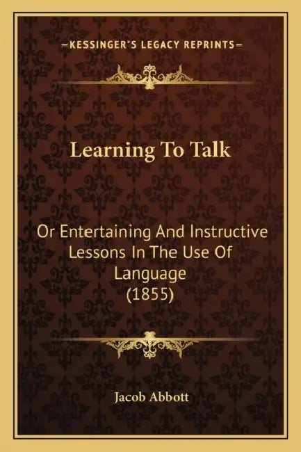 Learning To Talk: Or Entertaining And Instructive Lessons In The Use Of Language (1855) by Jacob Abbott