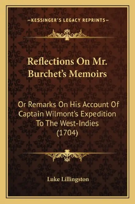 Reflections On Mr. Burchet's Memoirs: Or Remarks On His Account Of Captain Wilmont's Expedition To The West-Indies (1704) by Luke Lillingston