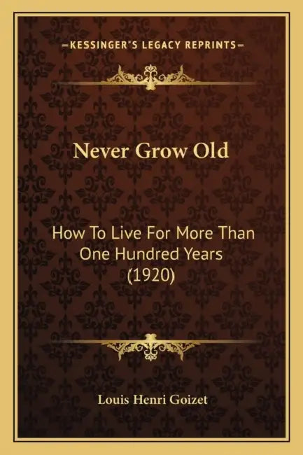 Never Grow Old: How To Live For More Than One Hundred Years (1920) by Louis Henri Goizet