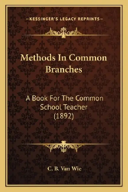 Methods In Common Branches: A Book For The Common School Teacher (1892) by C. B. Van Wie