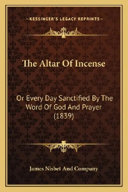 The Altar Of Incense: Or Every Day Sanctified By The Word Of God And Prayer (1839) by James Nisbet and Company
