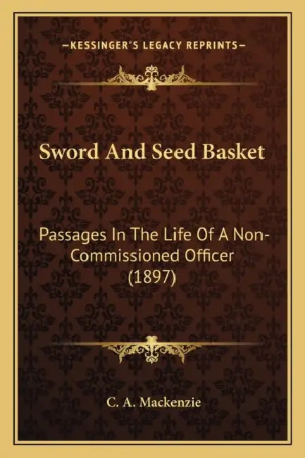 Sword And Seed Basket: Passages In The Life Of A Non-Commissioned Officer (1897) by C. A. MacKenzie