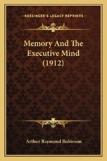 Memory And The Executive Mind (1912) by Arthur Raymond Robinson