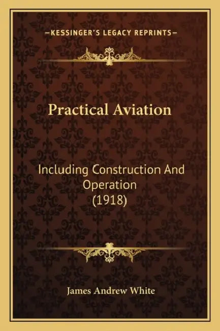 Practical Aviation: Including Construction And Operation (1918) by James Andrew White