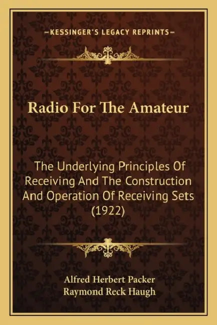 Radio For The Amateur: The Underlying Principles Of Receiving And The Construction And Operation Of Receiving Sets (1922) by Alfred Herbert Packer, Raymond Reck Haugh