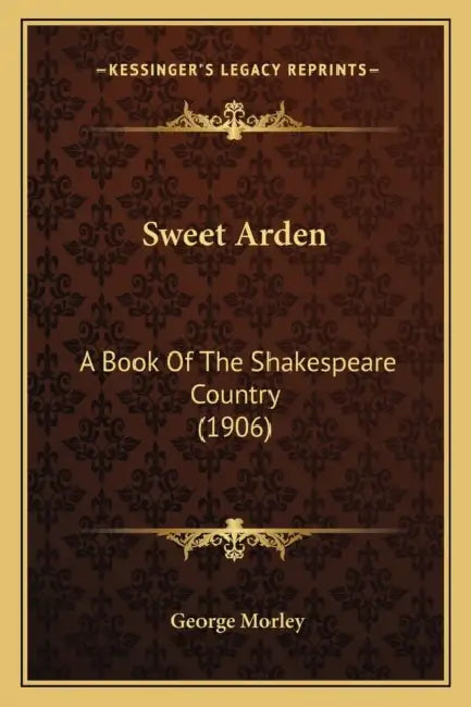 Sweet Arden: A Book Of The Shakespeare Country (1906) by George Morley