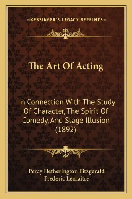 The Art Of Acting: In Connection With The Study Of Character, The Spirit Of Comedy, And Stage Illusion (1892) by Percy Hetherington Fitzgerald, Frederic Lemaitre