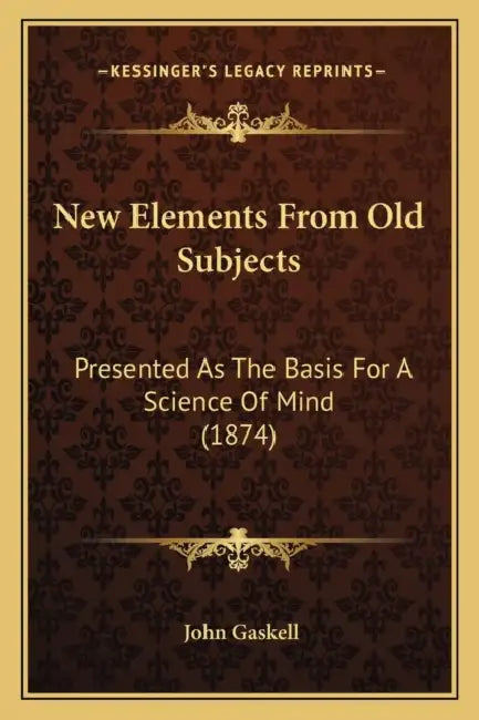 New Elements From Old Subjects: Presented As The Basis For A Science Of Mind (1874) by John Gaskell