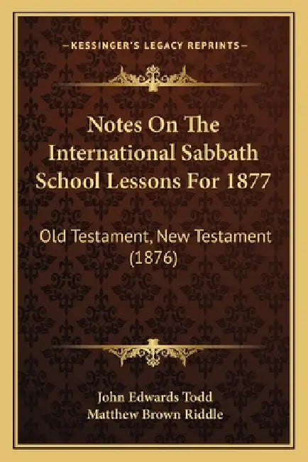 Notes On The International Sabbath School Lessons For 1877: Old Testament, New Testament (1876) by John Edwards Todd, Matthew Brown Riddle