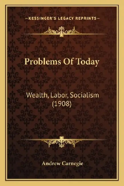 Problems Of Today: Wealth, Labor, Socialism (1908) by Andrew Carnegie