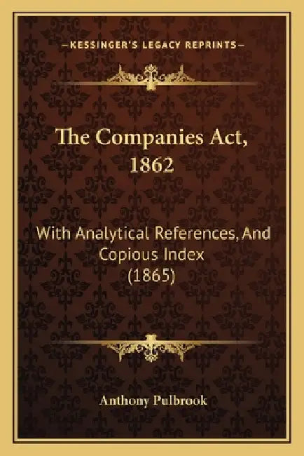 The Companies Act, 1862: With Analytical References, And Copious Index (1865) by Anthony Pulbrook