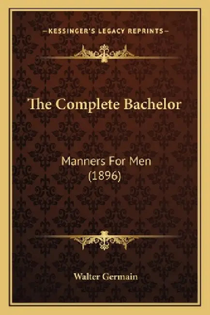 The Complete Bachelor: Manners For Men (1896) by Walter Germain