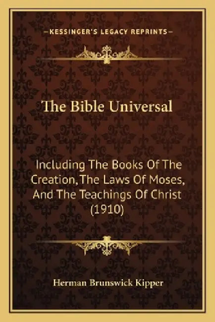 The Bible Universal: Including The Books Of The Creation, The Laws Of Moses, And The Teachings Of Christ (1910) by Herman Brunswick Kipper