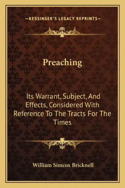 Preaching: Its Warrant, Subject, And Effects, Considered With Reference To The Tracts For The Times: In Two Sermons (1841) by William Simcox Bricknell