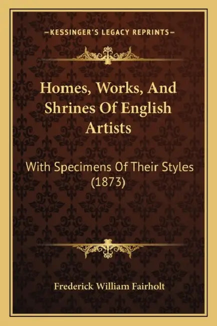 Homes, Works, And Shrines Of English Artists: With Specimens Of Their Styles (1873) by Frederick William Fairholt