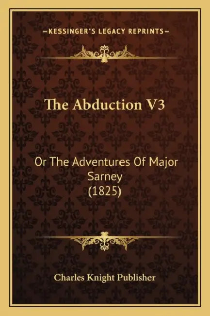 The Abduction V3: Or The Adventures Of Major Sarney (1825) by Charles Knight Publisher