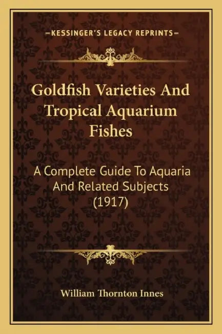 Goldfish Varieties And Tropical Aquarium Fishes: A Complete Guide To Aquaria And Related Subjects (1917) by William Thornton Innes