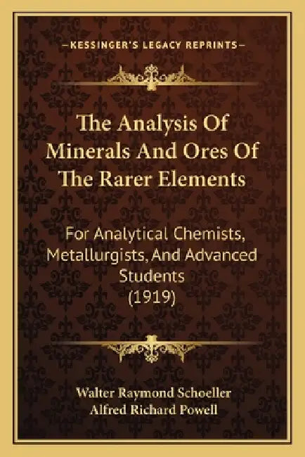 The Analysis Of Minerals And Ores Of The Rarer Elements: For Analytical Chemists, Metallurgists, And Advanced Students (1919) by Walter Raymond Schoeller, Alfred Richard Powell