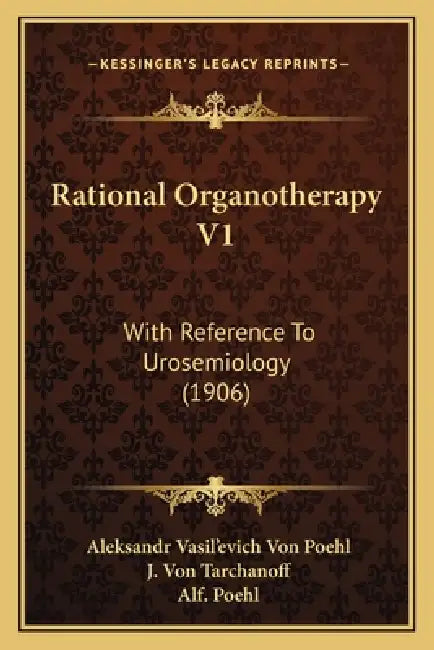 Rational Organotherapy V1: With Reference To Urosemiology (1906) by Aleksandr Vasil'evich Von Poehl, J. Von Tarchanoff, Alf Poehl