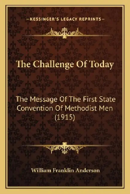 The Challenge Of Today: The Message Of The First State Convention Of Methodist Men (1915) by William Franklin Anderson