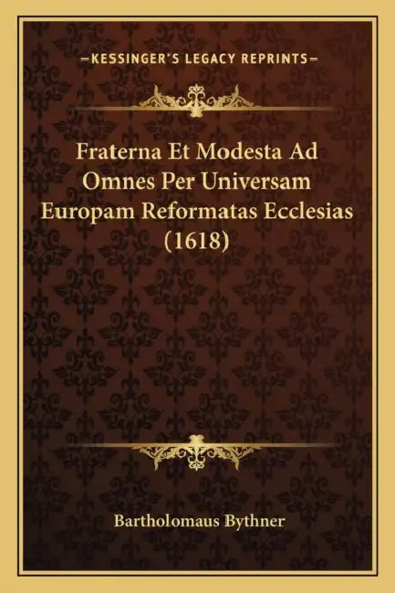 Fraterna Et Modesta Ad Omnes Per Universam Europam Reformatas Ecclesias (1618) by Bartholomaus Bythner
